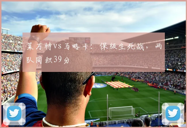 莱万特vs马略卡：保级生死战，两队同积39分